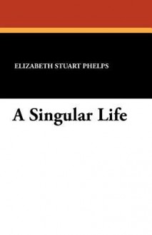 A Singular Life - Elizabeth Stuart Phelps