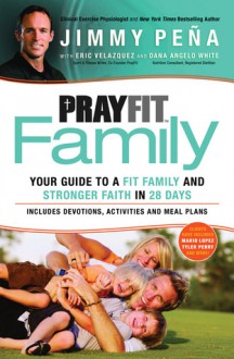 PrayFit Family: Your Guide To a Fit Family and Stronger Faith in 28 Days - Jimmy Pena