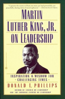 Martin Luther King, Jr., on Leadership: Inspiration and Wisdom for Challenging Times - Donald T. Phillips