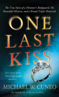 One Last Kiss: The True Story of a Minister's Bodyguard, His Beautiful Mistress, and a Brutal Triple Homicide - Michael W. Cuneo