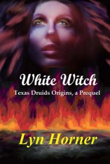 White Witch: Texas Druids Origins, a Prequel - Lyn Horner