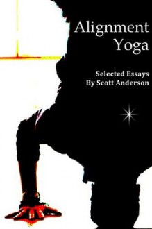 Alignment Yoga - Selected Essays - Scott Anderson