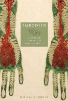 Embodied: Victorian Literature and the Senses - William A. Cohen