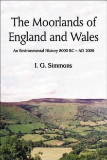 The Moorlands of England and Wales: An Environmental History, 8000 BC - Ad 2000 - Ian Simmons