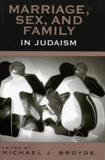 Marriage, Sex and Family in Judaism - Michael J. Broyde, Michael S. Berger, David Blumenthal