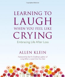 Learning to Laugh When You Feel Like Crying: Embracing Life After Loss - Allen Klein, Earl A. Grollman