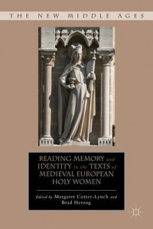 Reading Memory and Identity in the Texts of Medieval European Holy Women - Margaret Cotter-Lynch, Bradley Herzog, Brad Herzog