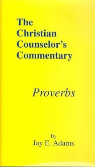 Proverbs (Christian Counselor's Commentary) - Jay E. Adams