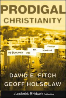 Prodigal Christianity: 10 Signposts Into the Missional Frontier - David E. Fitch, Geoff Holsclaw