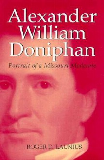 Alexander William Doniphan: Portrait of a Missouri Moderate - Roger D. Launius