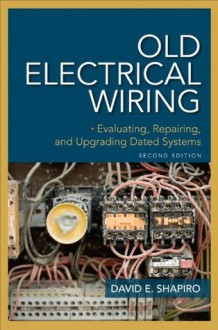 Old Electrical Wiring: Evaluating, Repairing, and Upgrading Dated Systems - David Shapiro