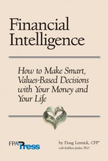 Financial Intelligence: How to Make Smart, Values-Based Decisions with Your Money and Your Life - Doug Lennick