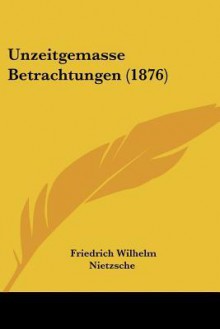 Unzeitgemasse Betrachtungen - Friedrich Nietzsche