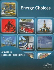 Energy Choices: A Guide to Facts and Perspectives - American Society of Mechanical Engineers