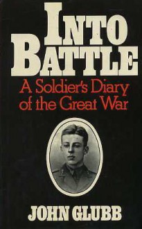 Into Battle: A Soldier's Diary of the Great War - Sir John Bagot Glubb