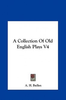 A Collection of Old English Plays V4 - A.H. Bullen