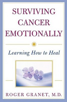 Surviving Cancer Emotionally: Learning How to Heal - Roger Granet