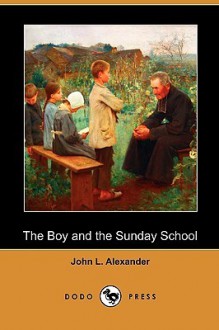 The Boy and the Sunday School (Dodo Press) - John H. Alexander, Marion Lawrance