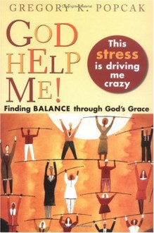 God Help Me! This Stress Is Driving Me Crazy!: Finding Balance Through God's Grace - Gregory K. Popcak