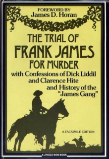 The Trial of Frank James for Murder, with Confessions of Dick Liddil and Clarence Hite, and History of the "James Gang" - George W. Miller Jr., James D. Horan