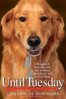 Until Tuesday: A Wounded Warrior and the Golden Retriever Who Saved Him - Luis Carlos Montalván