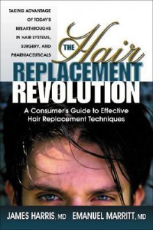 The Hair Replacement Revolution: A Consumer's Guide to Effective Hair Replacement Techniques - James Harris