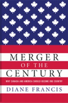 Merger of the Century Why Canada and America Should Become - Diane Francis