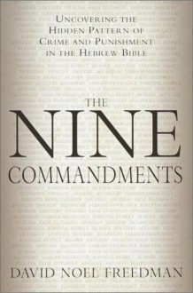 The Nine Commandments: Uncovering The Hidden Pattern Of Crime And Punishment In The Hebrew Bible - David Noel Freedman, Michael M. Homan, Jeffrey Geoghegan