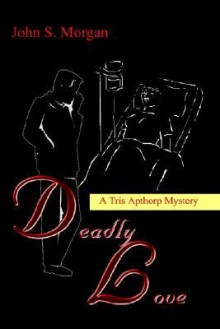 Deadly Love: A Tris Apthorp Mystery - John S. Morgan