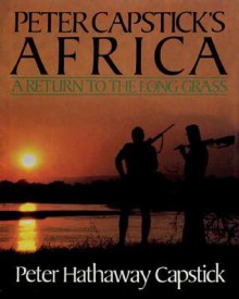 Peter Capstick's Africa: A Return To The Long Grass - Peter Hathaway Capstick