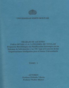 Propuesta metodológica de planificación estratégica de los sistemas de información y las TIC bajo el contexto de organizaciones inteligentes para el sector universitario: Tomo I - Orlando Viloria, Walter Blanco