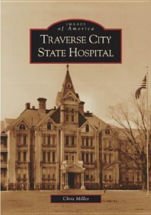 Traverse City State Hospital (MI) (Images of America) - Chris Miller