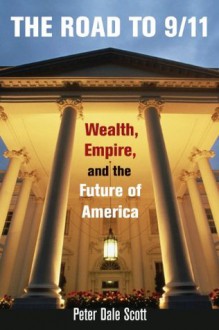 The Road to 9/11: Wealth, Empire, and the Future of America - Peter Dale Scott