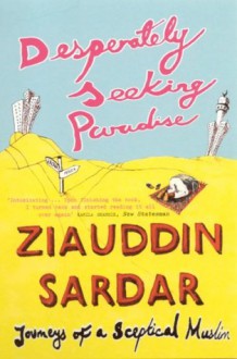 Desperately Seeking Paradise: Journeys Of A Sceptical Muslim - Ziauddin Sardar