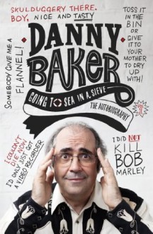 Going to Sea in a Sieve: The Autobiography - Danny Baker