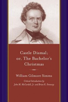 Castle Dismal: Or the Bachelor's Christmas - William Gilmore Simms, John M. McCardell Jr., Brian K. Fennessy