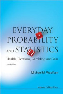 Everyday Probability And Statistics: Health, Elections, Gambling and War (2nd Edition) - Michael Mark Woolfson