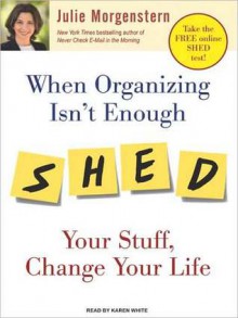 When Organizing Isn't Enough: SHED Your Stuff, Change Your Life (MP3 Book) - Julie Morgenstern, Karen White