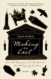 Making an Exit: From the Magnificent to the Macabre---How We Dignify the Dead - Sarah Murray