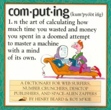 com.put.ing: A Dictionary for Web Surfers, Number-Crunchers, Desktop Publishers, and Space-Alien Zappers - Roy McKie, Henry Beard