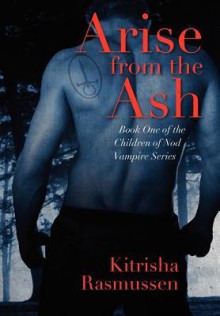 Arise from the Ash: Book One of the Children of Nod Vampire Series - Kitrisha Rasmussen