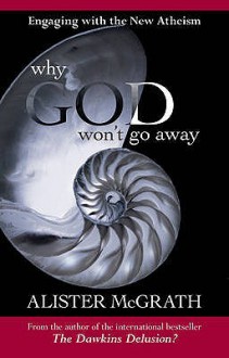 Why God Won't Go Away: Engaging with the New Atheism - Alister E. McGrath