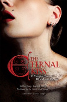 The Eternal Kiss: 12 Vampire Tales of Blood and Desire: 12 Vampire Tales of Blood and Desire - Trisha Telep