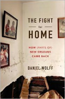 The Fight for Home: How (Parts of) New Orleans Came Back - Daniel Wolff