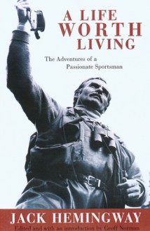 A Life Worth Living: The Adventures of a Passionate Sportsman - Jack Hemingway, Jack Hemingway, Geoffrey Norman