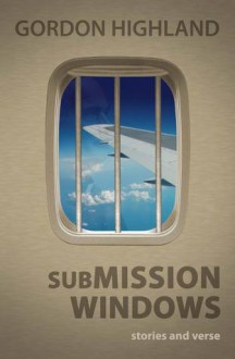 Submission Windows: stories and verse - Gordon Highland