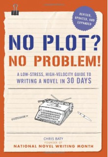 No Plot? No Problem!: A Low-stress, High-velocity Guide to Writing a Novel in 30 Days - Chris Baty