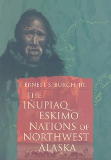 Inupiaq Eskimo Nations of Northwest Alaska - Ernest S. Burch Jr.