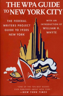 The WPA Guide to New York City: The Federal Writers' Project Guide to 1930s New York (American Guide) - Federal Writers' Project, William H. Whyte