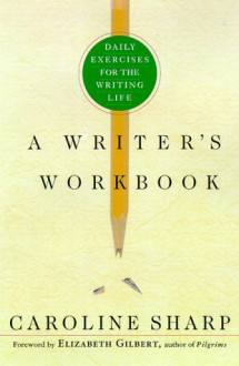 A Writer's Workbook: Daily Exercises for the Writing Life - Caroline Sharp, Elizabeth Gilbert